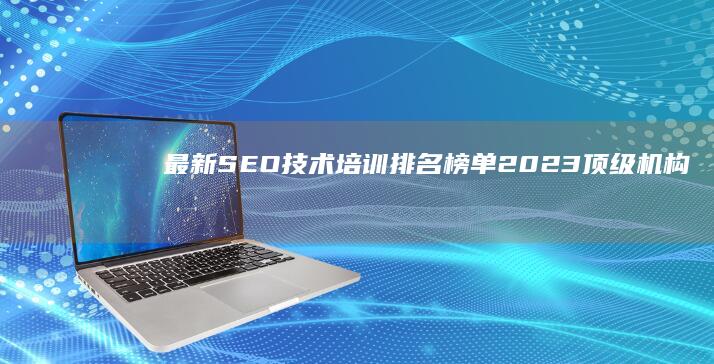 最新SEO技术培训排名榜单：2023顶级机构及课程评测